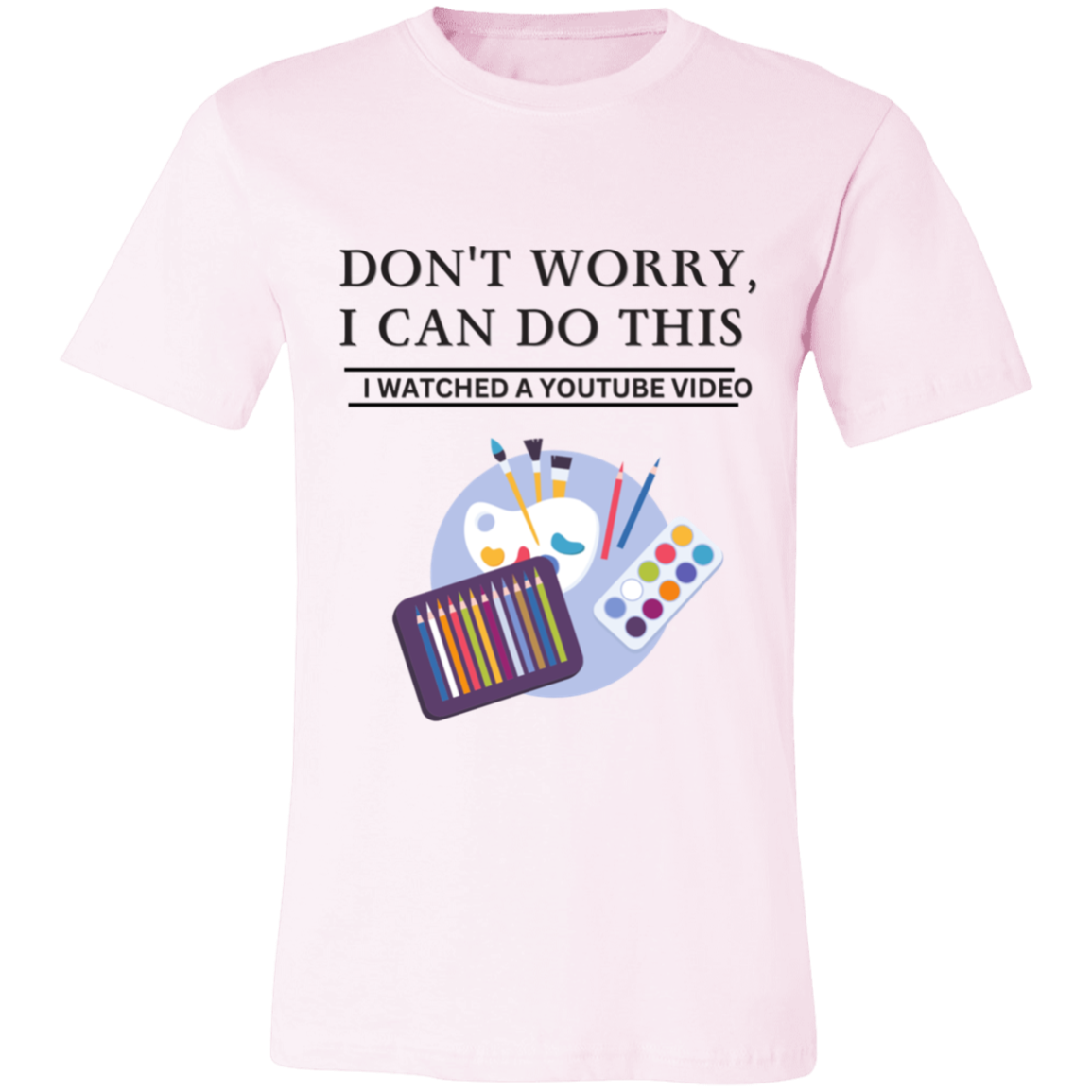 Don't Worry, I Can Do This I Watched A YouTube Video-Paint T-Shirt
