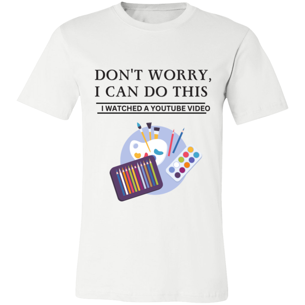 Don't Worry, I Can Do This I Watched A YouTube Video-Paint T-Shirt