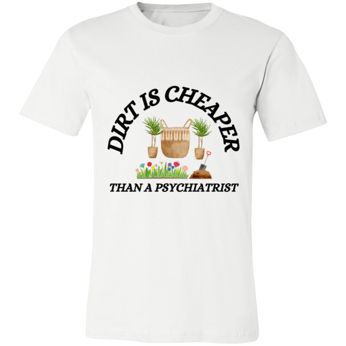 Dirt Is Cheaper Than A Psychiatrist- T-Shirt
