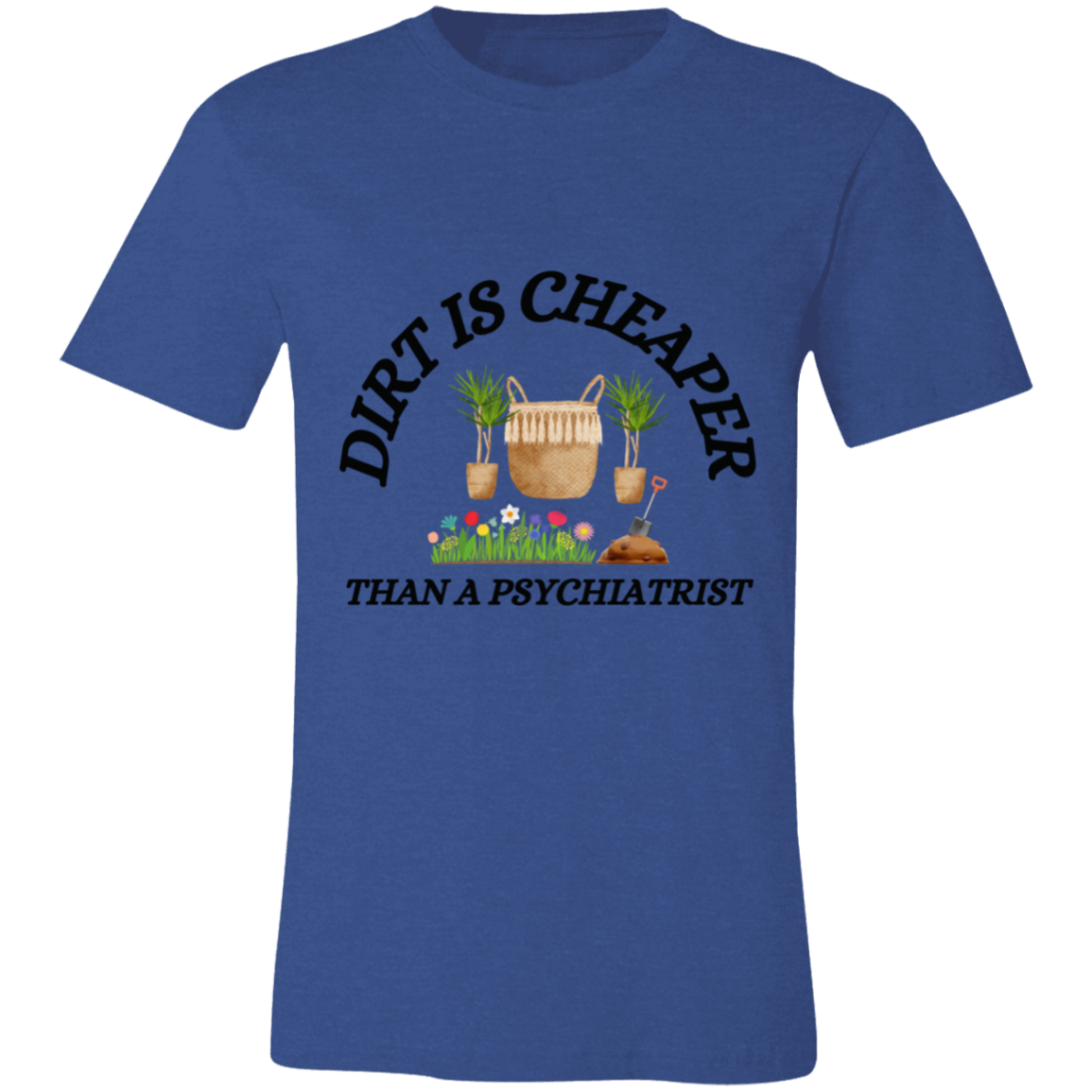 Dirt Is Cheaper Than A Psychiatrist- T-Shirt