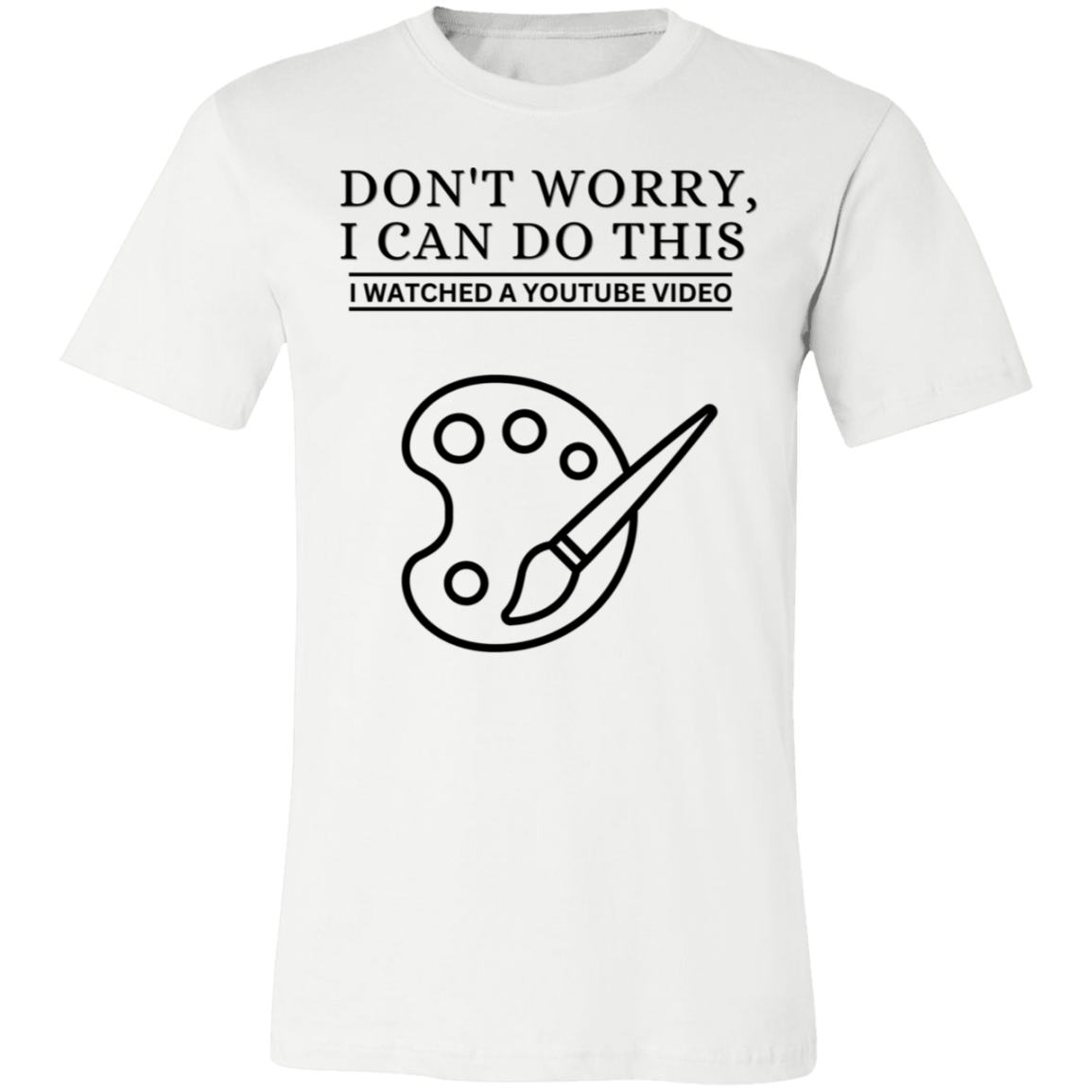 Don't Worry, I Can Do This I Watched A YouTube Video- Painting_T-Shirt