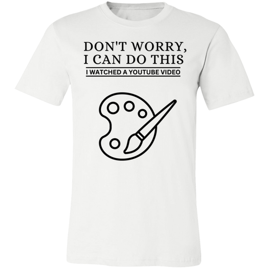 Don't Worry, I Can Do This I Watched A YouTube Video- Painting_T-Shirt