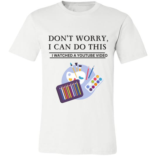 Don't Worry, I Can Do This I Watched A YouTube Video-Paint T-Shirt