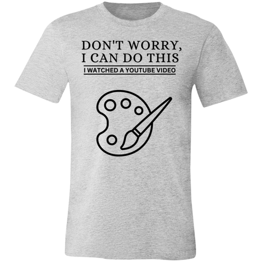 Don't Worry, I Can Do This I Watched A YouTube Video- Painting_T-Shirt