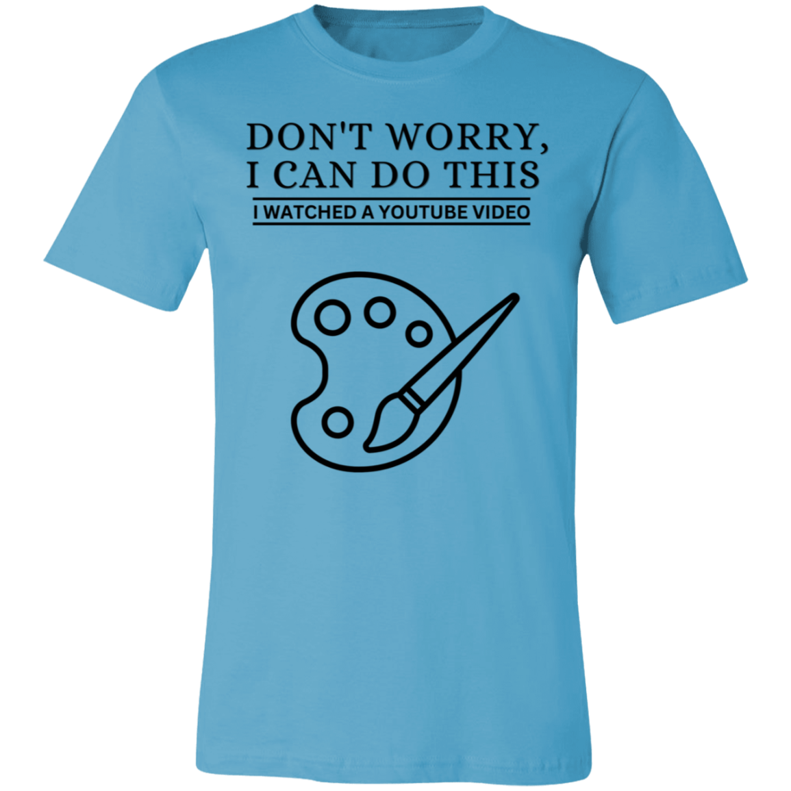 Don't Worry, I Can Do This I Watched A YouTube Video- Painting_T-Shirt